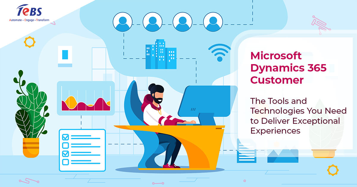 Microsoft Dynamics 365 Customer Experience  – The Tools and Technologies You Need to Deliver Exceptional Experiences